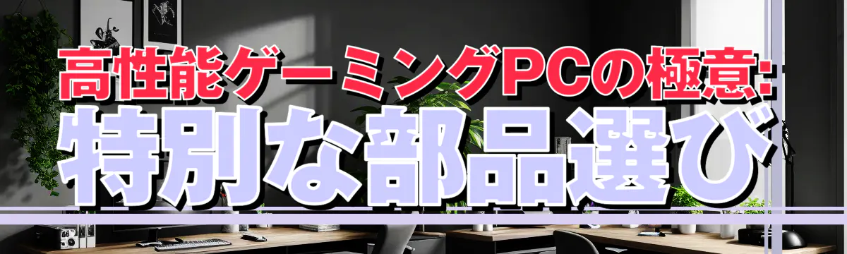 高性能ゲーミングPCの極意: 特別な部品選び