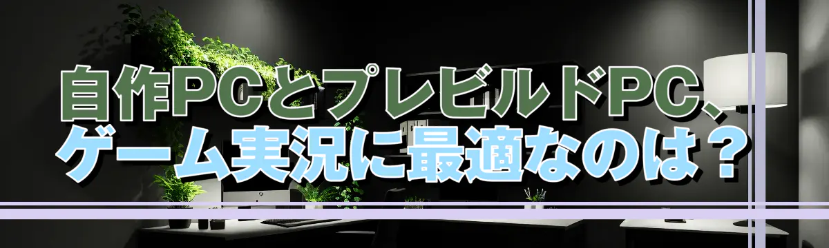 自作PCとプレビルドPC、ゲーム実況に最適なのは？