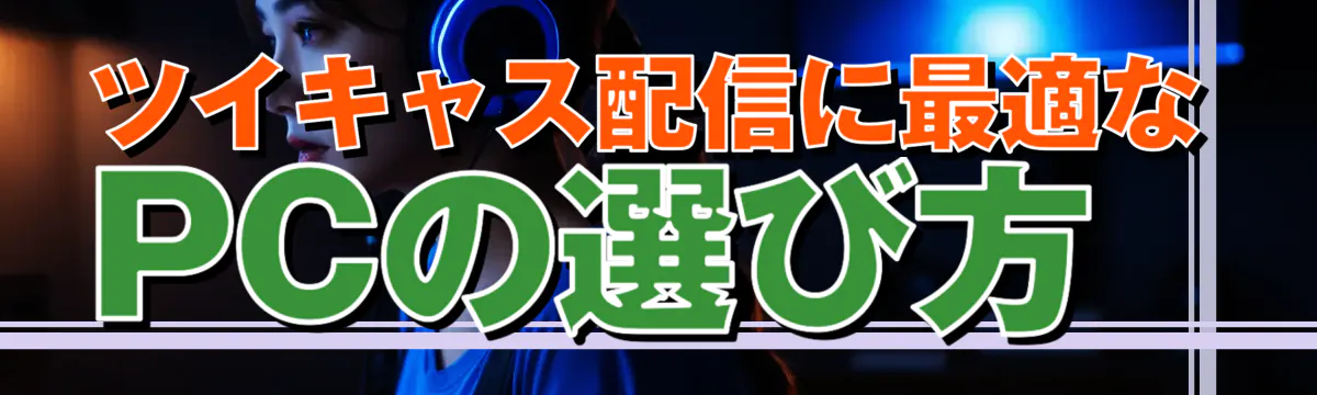 ツイキャス配信に最適なPCの選び方