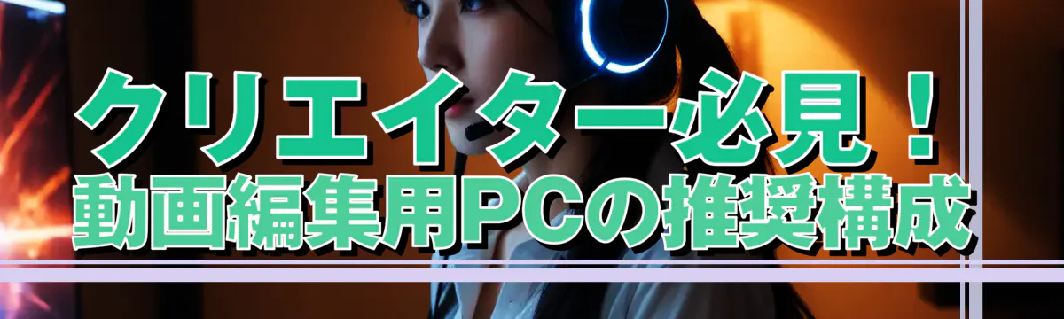 クリエイター必見！動画編集用PCの推奨構成