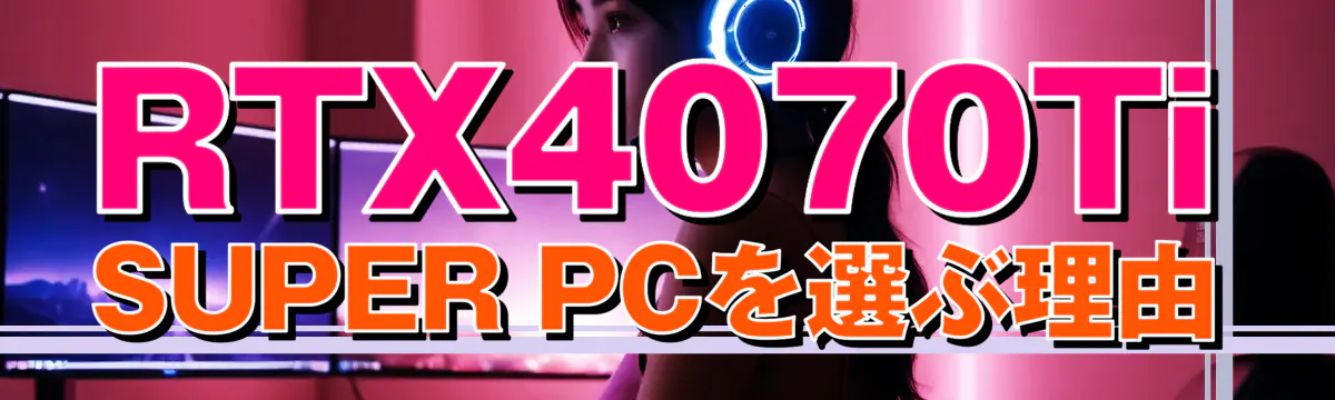 RTX4070Ti SUPER PCを選ぶ理由