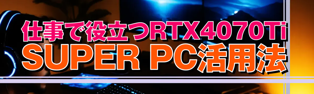 仕事で役立つRTX4070Ti SUPER PC活用法