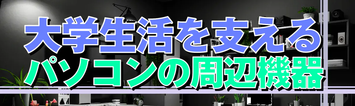 大学生活を支えるパソコンの周辺機器