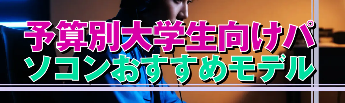 予算別大学生向けパソコンおすすめモデル