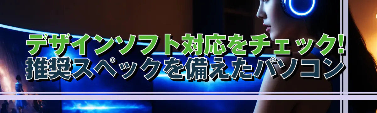 デザインソフト対応をチェック! 推奨スペックを備えたパソコン