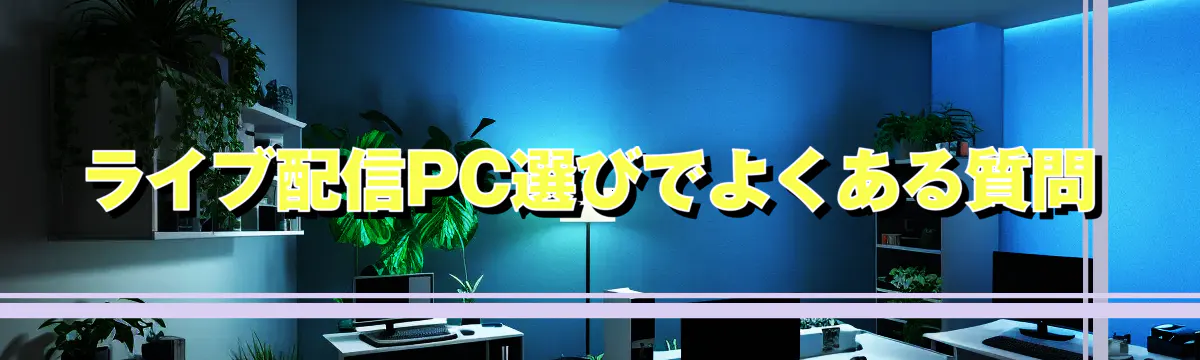 ライブ配信PC選びでよくある質問