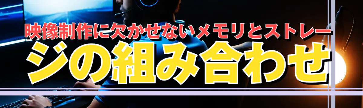 映像制作に欠かせないメモリとストレージの組み合わせ