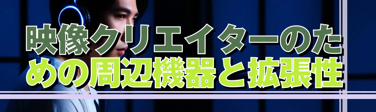 映像クリエイターのための周辺機器と拡張性