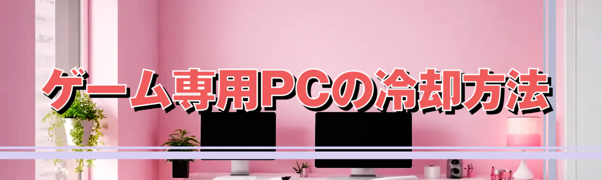 ゲーム専用PCの冷却方法