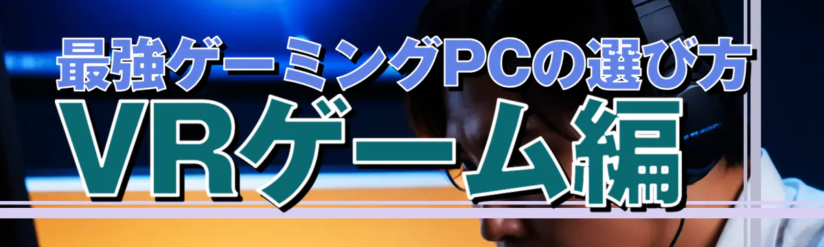 最強ゲーミングPCの選び方 VRゲーム編