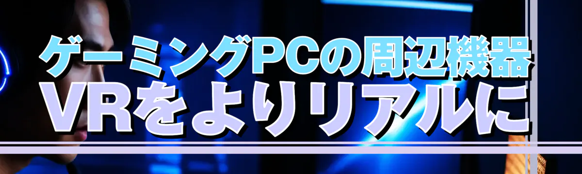 ゲーミングPCの周辺機器 VRをよりリアルに