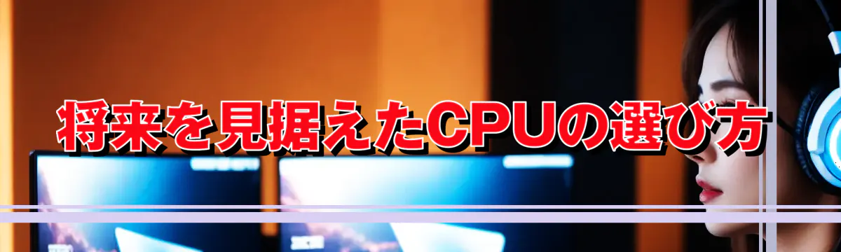 将来を見据えたCPUの選び方