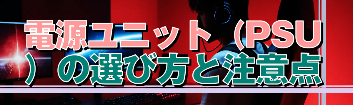 電源ユニット（PSU）の選び方と注意点