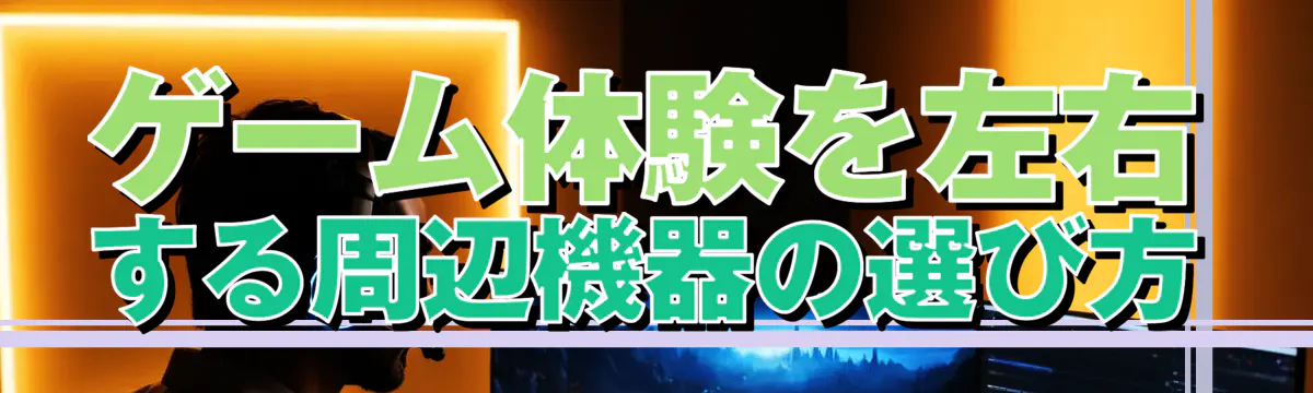 ゲーム体験を左右する周辺機器の選び方