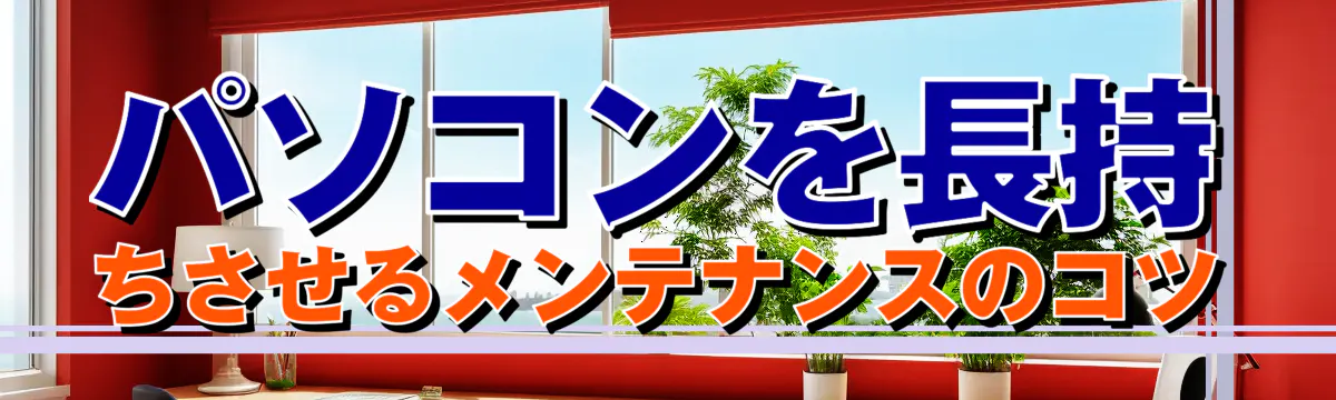 パソコンを長持ちさせるメンテナンスのコツ