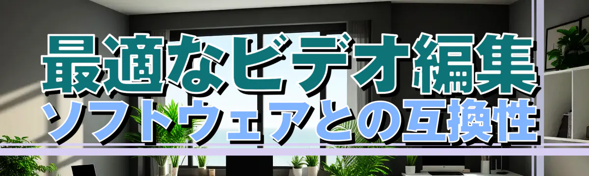 最適なビデオ編集ソフトウェアとの互換性