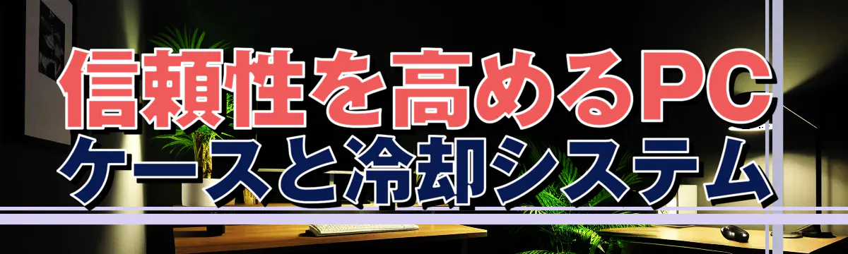 信頼性を高めるPCケースと冷却システム