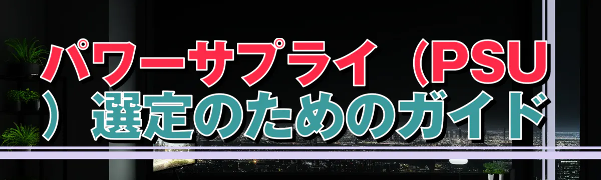 パワーサプライ（PSU）選定のためのガイド