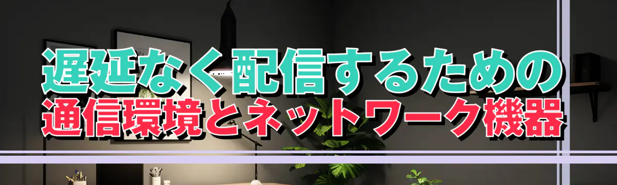 遅延なく配信するための通信環境とネットワーク機器