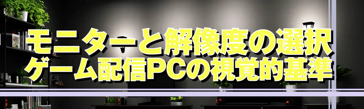 モニターと解像度の選択 ゲーム配信PCの視覚的基準