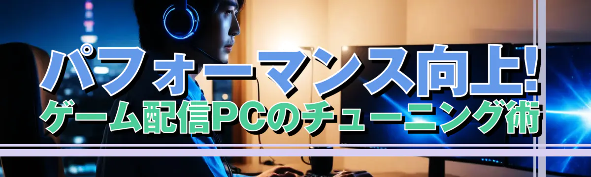 パフォーマンス向上! ゲーム配信PCのチューニング術