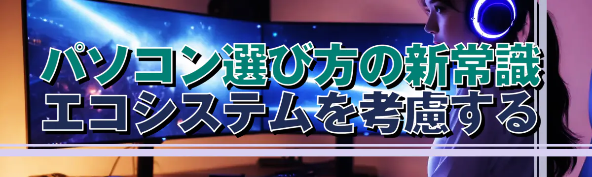 パソコン選び方の新常識 エコシステムを考慮する