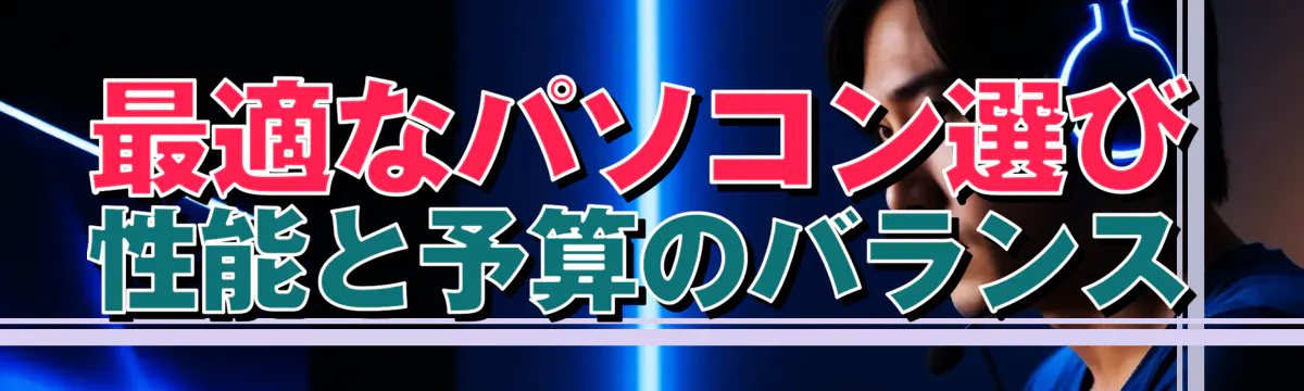 最適なパソコン選び 性能と予算のバランス