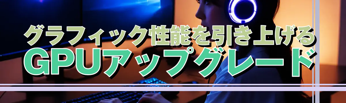 グラフィック性能を引き上げるGPUアップグレード