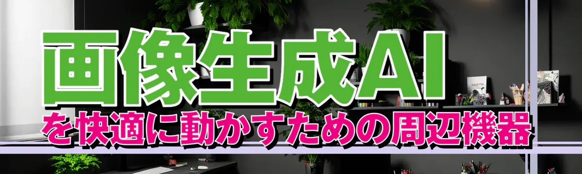 画像生成AIを快適に動かすための周辺機器