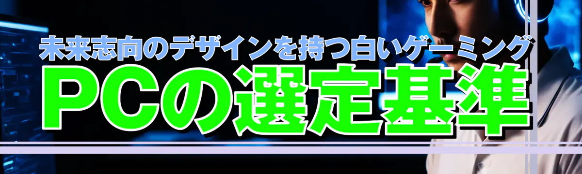 未来志向のデザインを持つ白いゲーミングPCの選定基準
