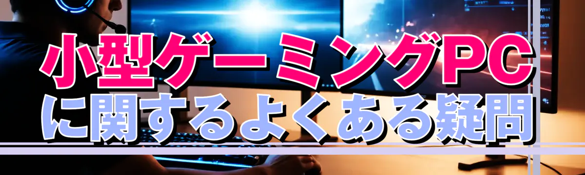 小型ゲーミングPCに関するよくある疑問