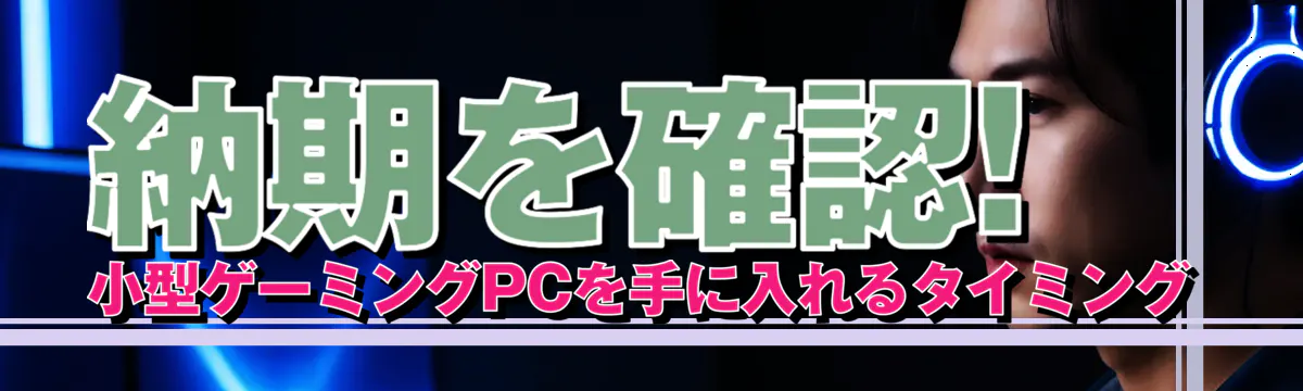 納期を確認! 小型ゲーミングPCを手に入れるタイミング
