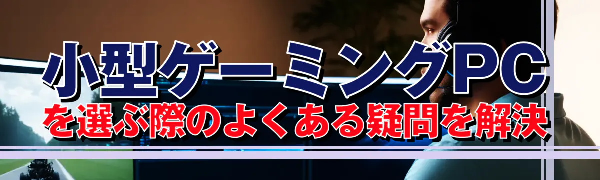小型ゲーミングPCを選ぶ際のよくある疑問を解決
