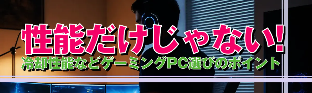 性能だけじゃない! 冷却性能などゲーミングPC選びのポイント 
