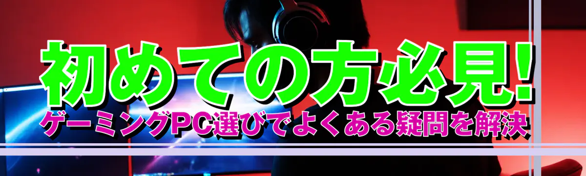 初めての方必見! ゲーミングPC選びでよくある疑問を解決 
