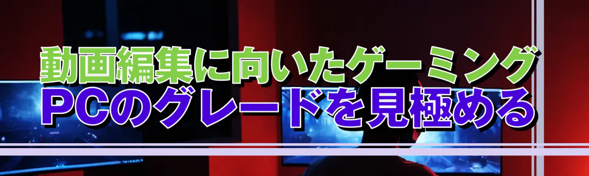 動画編集に向いたゲーミングPCのグレードを見極める

