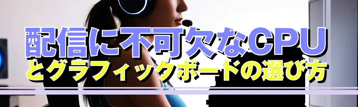 配信に不可欠なCPUとグラフィックボードの選び方
