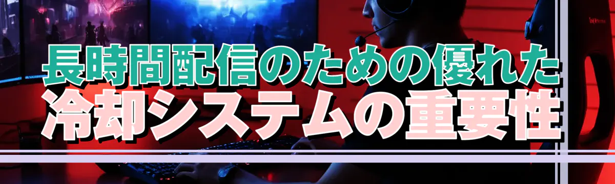 長時間配信のための優れた冷却システムの重要性
