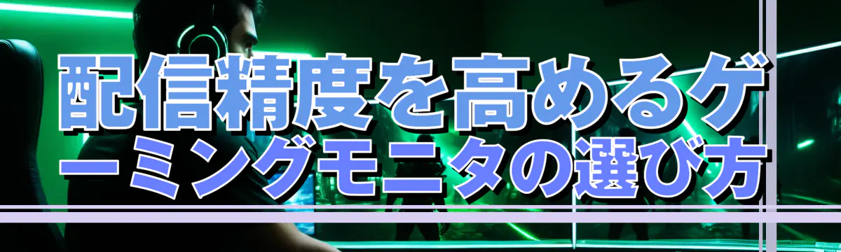 配信精度を高めるゲーミングモニタの選び方
