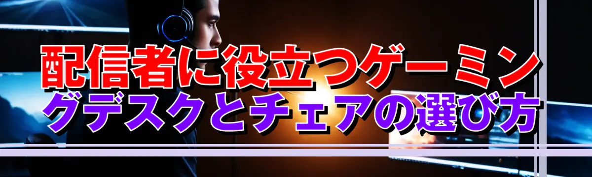 配信者に役立つゲーミングデスクとチェアの選び方
