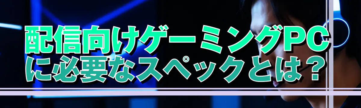 配信向けゲーミングPCに必要なスペックとは？
