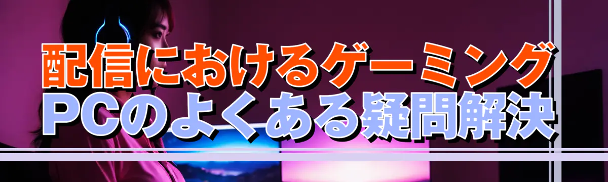 配信におけるゲーミングPCのよくある疑問解決
