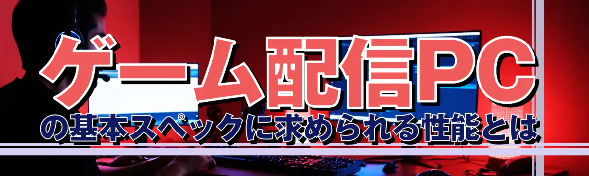 ゲーム配信PCの基本スペックに求められる性能とは