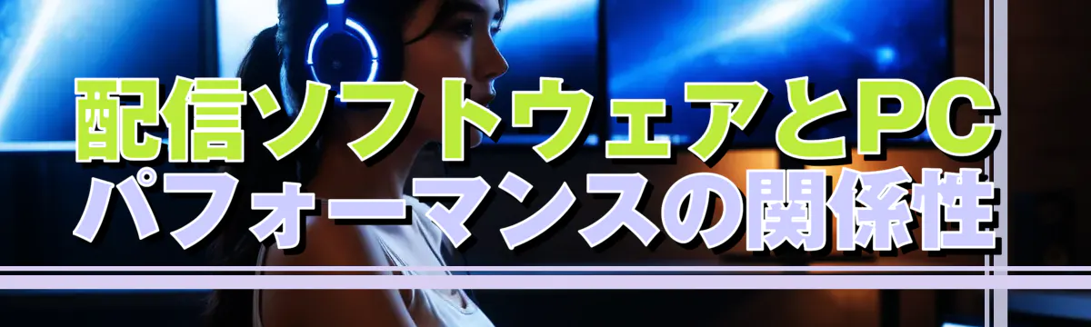 配信ソフトウェアとPCパフォーマンスの関係性