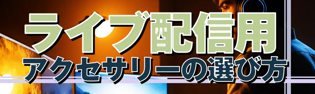 ライブ配信用アクセサリーの選び方
