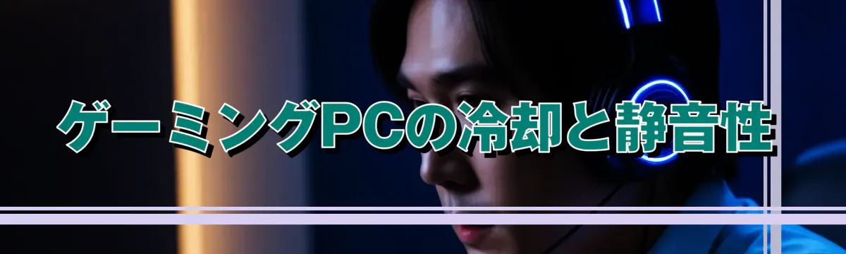ゲーミングPCの冷却と静音性