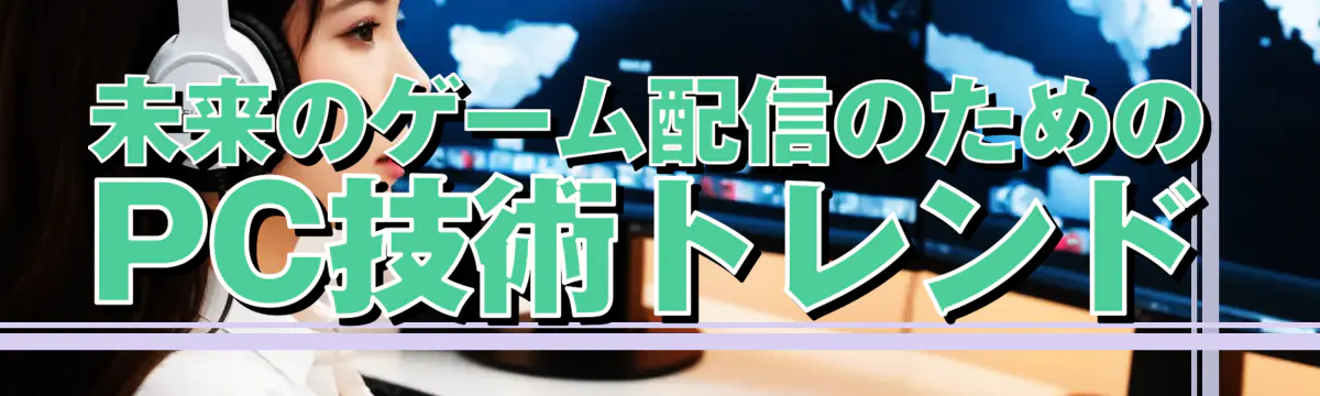 未来のゲーム配信のためのPC技術トレンド