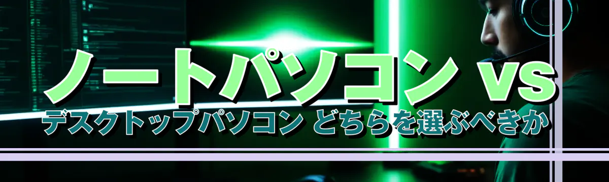 ノートパソコン vs デスクトップパソコン どちらを選ぶべきか 
