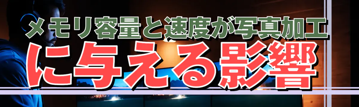 メモリ容量と速度が写真加工に与える影響
