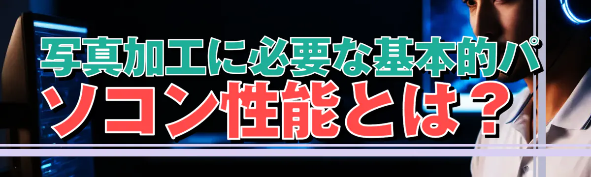 写真加工に必要な基本的パソコン性能とは?